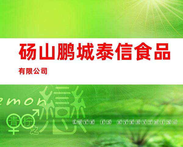 砀山鹏城泰信食品有限公司
